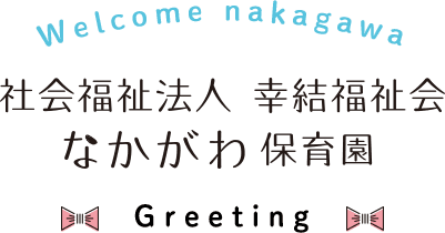 welcome nakagawa 社会福祉法人 幸結福祉会 なかがわ保育園